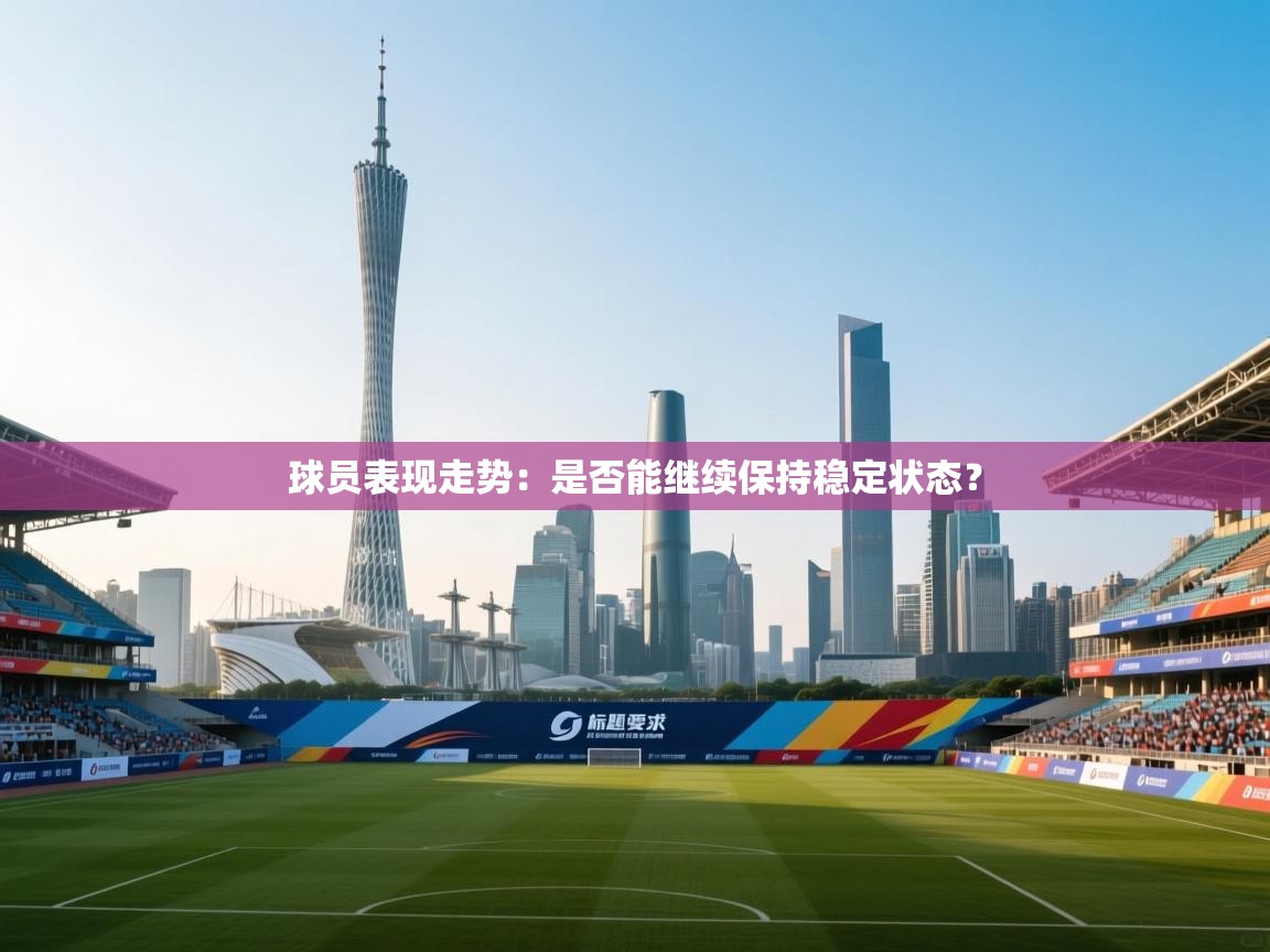 球员表现走势：是否能继续保持稳定状态？  第2张