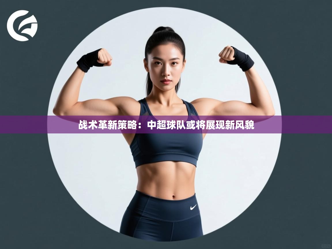战术革新策略：中超球队或将展现新风貌  第2张