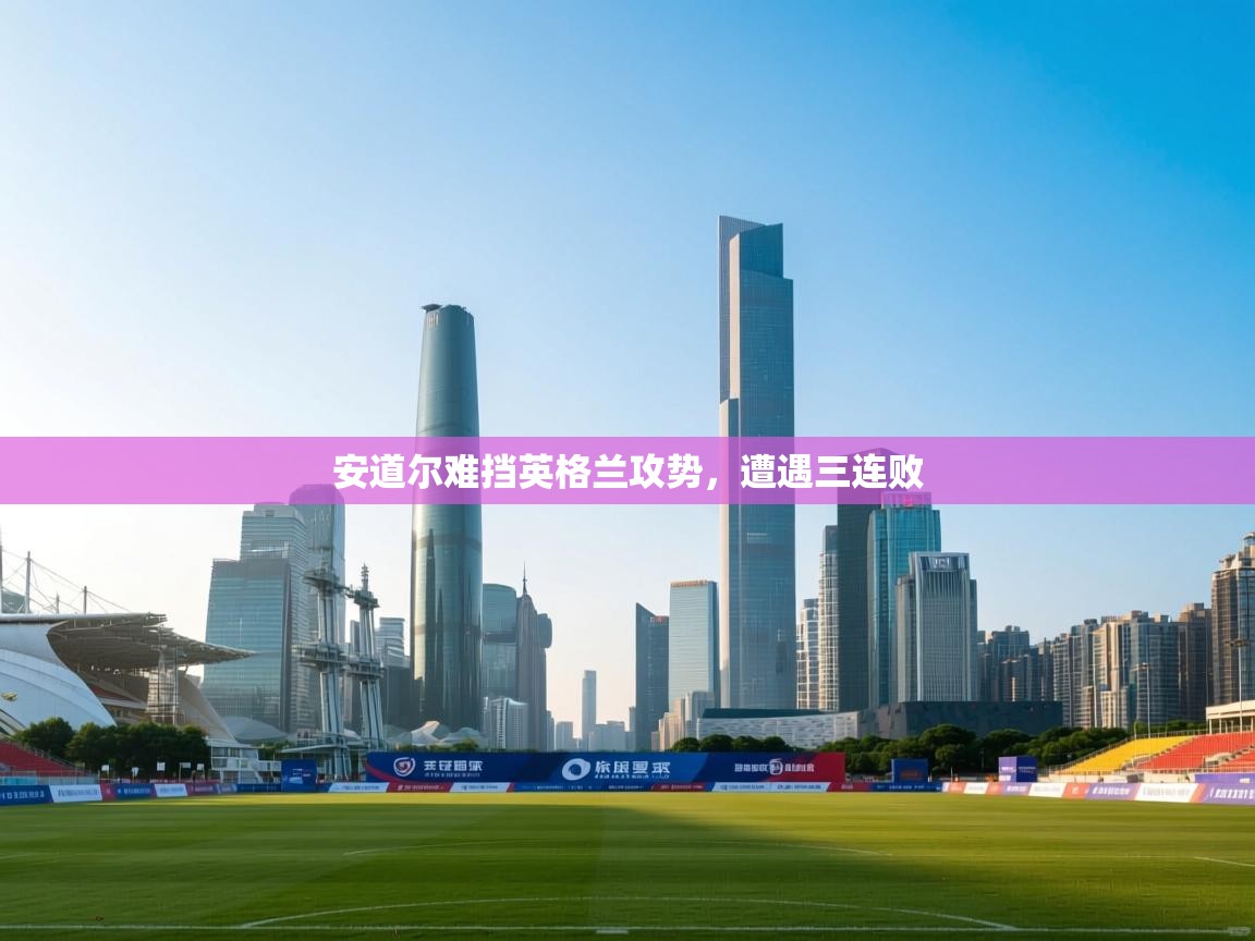 安道尔难挡英格兰攻势,遭遇三连败 第1张