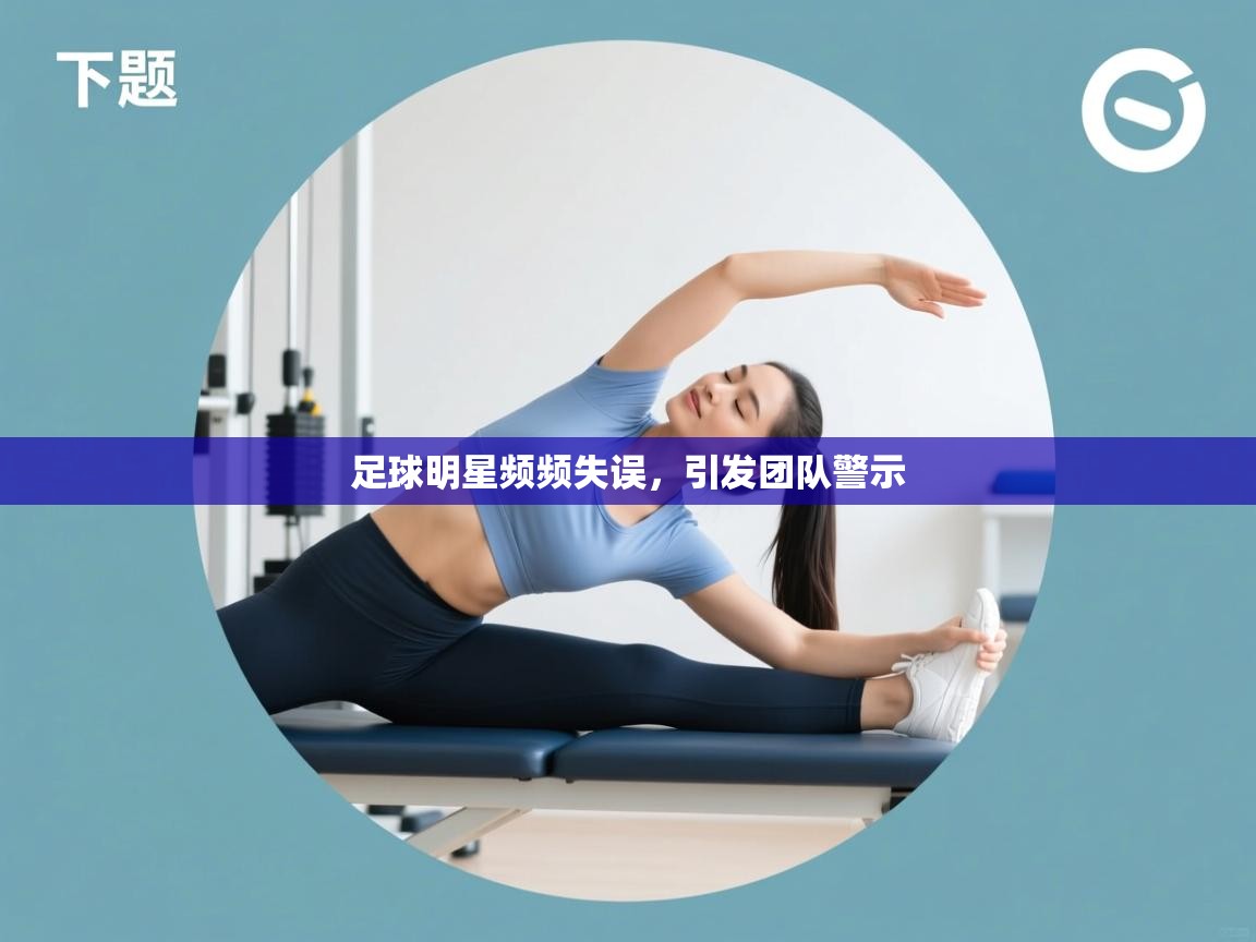 足球明星频频失误，引发团队警示  第2张