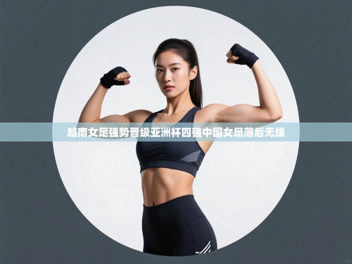 越南女足强势晋级亚洲杯四强中国女足落后无缘  第1张